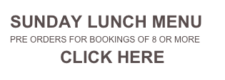 SUNDAY LUNCH MENU
PRE ORDERS FOR BOOKINGS OF 8 OR MORE
CLICK HERE